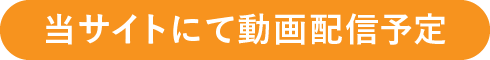 当サイトにて動画配信予定