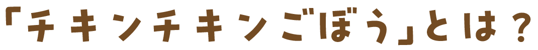 「チキンチキンごぼう」とは？