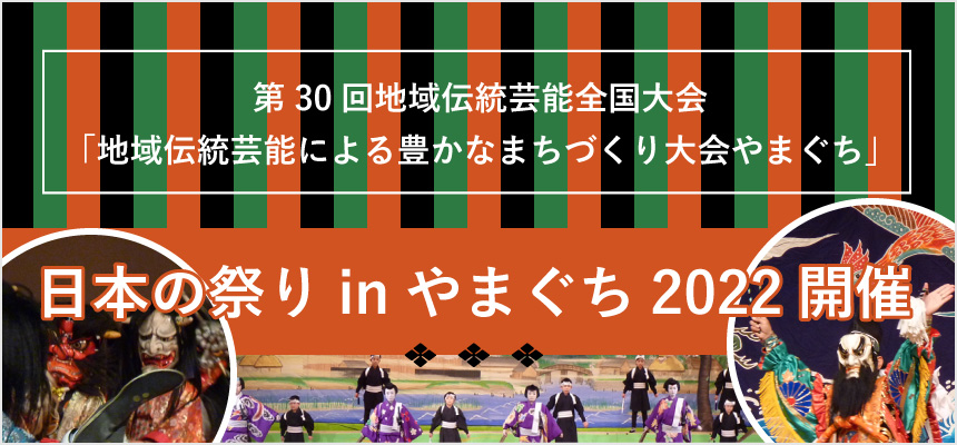 第30回地域伝統芸能全国大会「地域伝統芸能による豊かなまちづくり大会やまぐち」日本の祭りinやまぐち2022開催